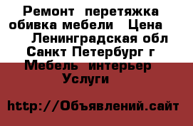  Ремонт, перетяжка, обивка мебели › Цена ­ 250 - Ленинградская обл., Санкт-Петербург г. Мебель, интерьер » Услуги   